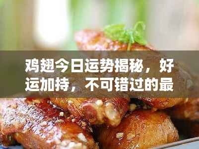 鸡翅今日运势揭秘，好运加持，不可错过的最新运势分析！