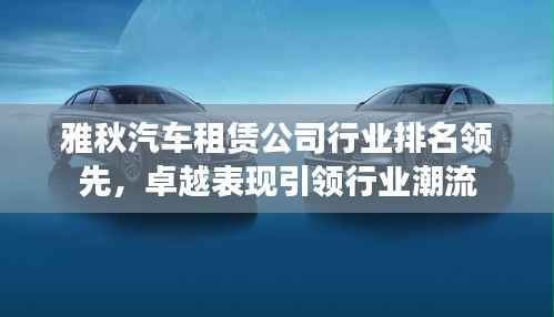 雅秋汽车租赁公司行业排名领先，卓越表现引领行业潮流