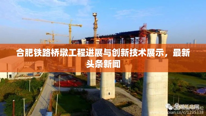 合肥铁路桥墩工程进展与创新技术展示，最新头条新闻