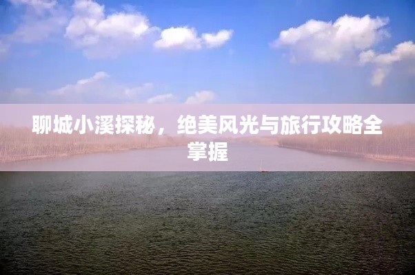 聊城小溪探秘，绝美风光与旅行攻略全掌握