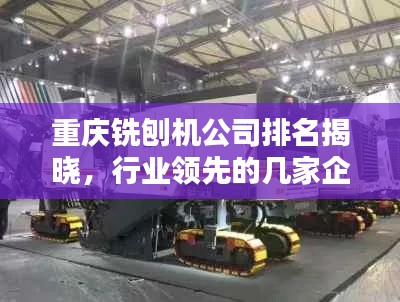 重庆铣刨机公司排名揭晓，行业领先的几家企业是？