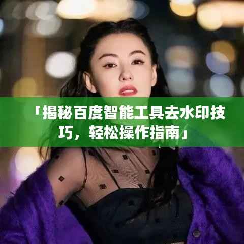 「揭秘百度智能工具去水印技巧,轻松操作指南」