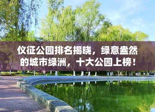 仪征公园排名揭晓,绿意盎然的城市绿洲,十大公园上榜!