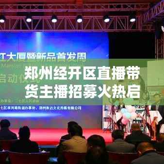 郑州经开区直播带货主播招募火热启动!