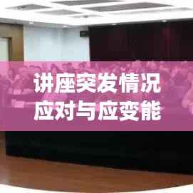 讲座突发情况应对与应变能力提升策略分享
