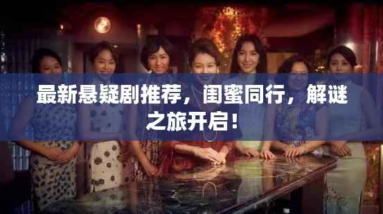 最新悬疑剧推荐，闺蜜同行，解谜之旅开启！