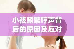 小孩频繁哼声背后的原因及应对策略解析