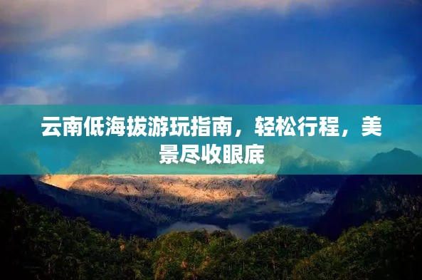 云南低海拔游玩指南，轻松行程，美景尽收眼底
