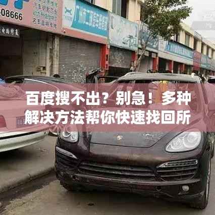 百度搜不出?别急!多种解决方法帮你快速找回所需内容