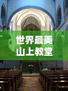 世界最美山上教堂榜单揭晓!惊艳心灵的巅峰圣地
