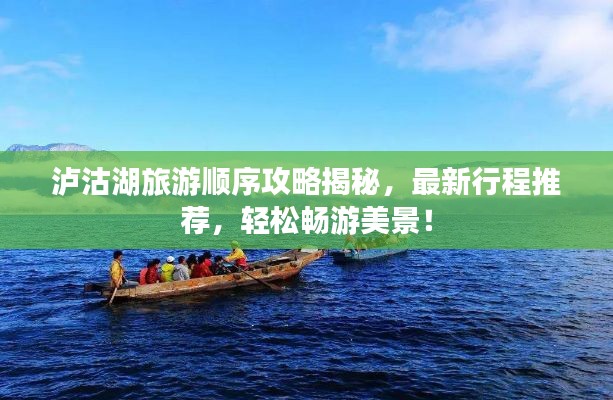 泸沽湖旅游顺序攻略揭秘,最新行程推荐,轻松畅游美景!