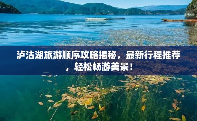 泸沽湖旅游顺序攻略揭秘,最新行程推荐,轻松畅游美景!