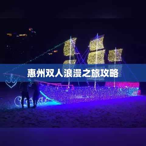 惠州双人浪漫之旅攻略