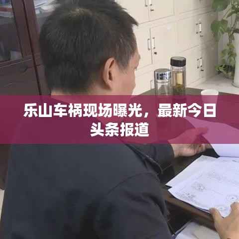 乐山车祸现场曝光,最新今日头条报道