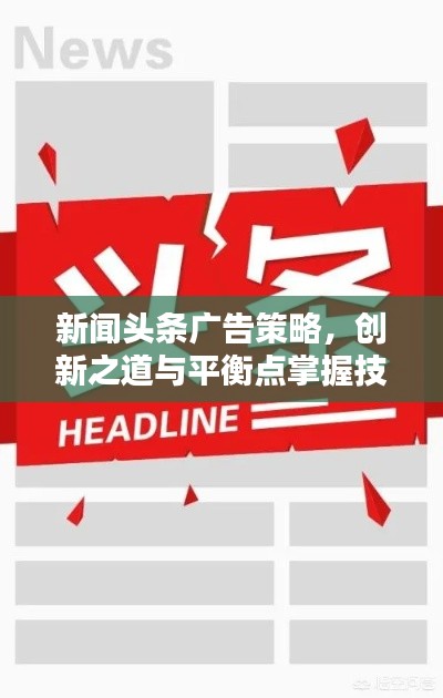 新闻头条广告策略，创新之道与平衡点掌握技巧解析