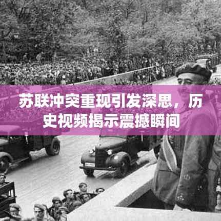 苏联冲突重现引发深思,历史视频揭示震撼瞬间