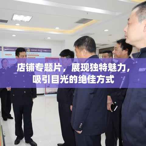 店铺专题片，展现独特魅力，吸引目光的绝佳方式