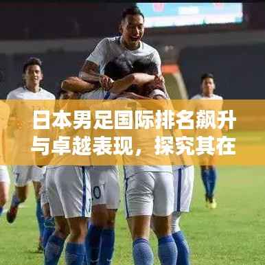 日本男足国际排名飙升与卓越表现，探究其在国际舞台上的实力与风采