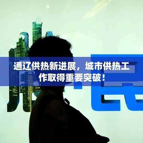 通辽供热新进展，城市供热工作取得重要突破！