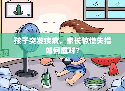 孩子突发疾病,家长惊慌失措如何应对?