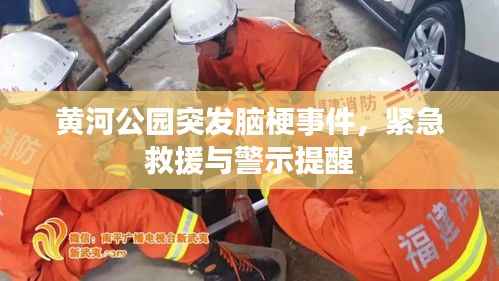黄河公园突发脑梗事件，紧急救援与警示提醒