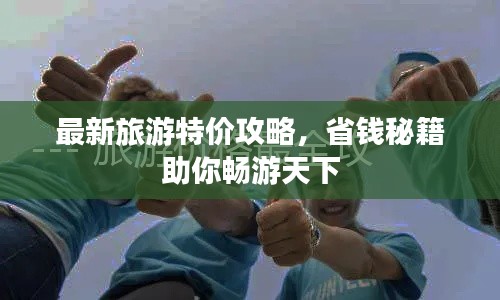 最新旅游特价攻略,省钱秘籍助你畅游天下