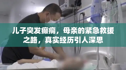 儿子突发癫痫，母亲的紧急救援之路，真实经历引人深思