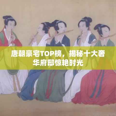 唐朝豪宅TOP榜,揭秘十大奢华府邸惊艳时光