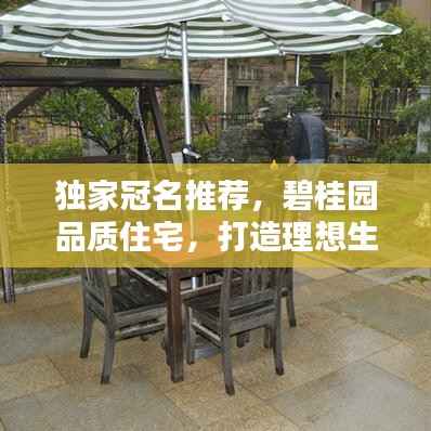 独家冠名推荐，碧桂园品质住宅，打造理想生活首选之地