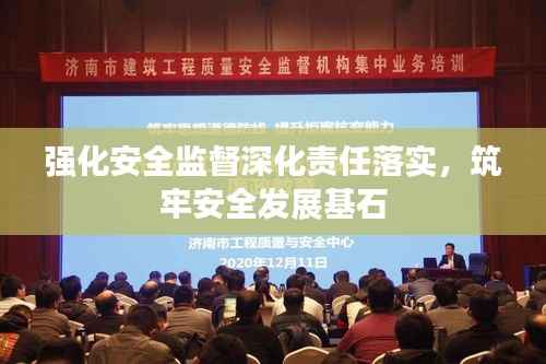 强化安全监督深化责任落实,筑牢安全发展基石