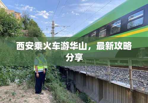 西安乘火车游华山，最新攻略分享