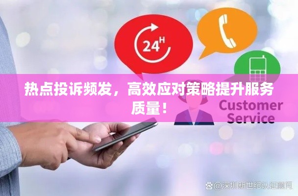 热点投诉频发，高效应对策略提升服务质量！