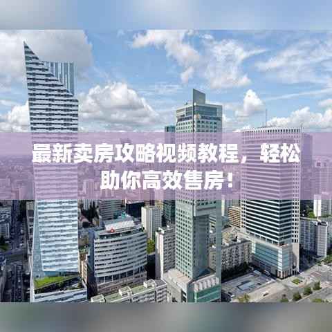最新卖房攻略视频教程,轻松助你高效售房!