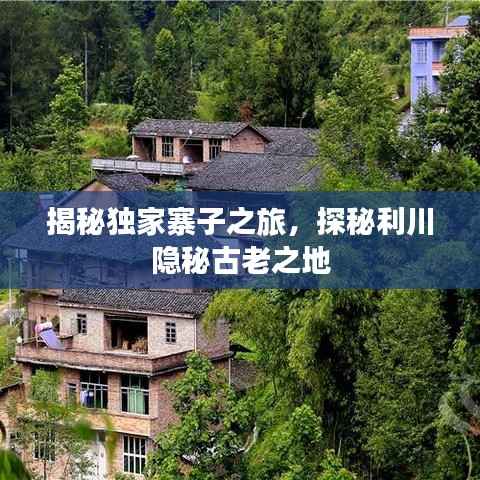 揭秘独家寨子之旅，探秘利川隐秘古老之地