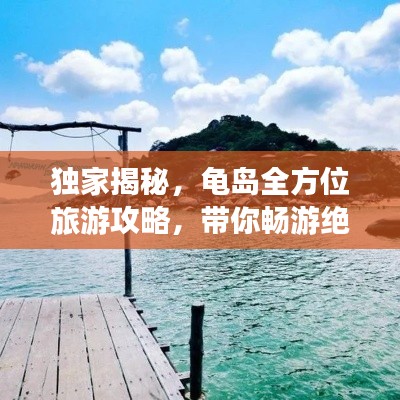 独家揭秘,龟岛全方位旅游攻略,带你畅游绝美风光!