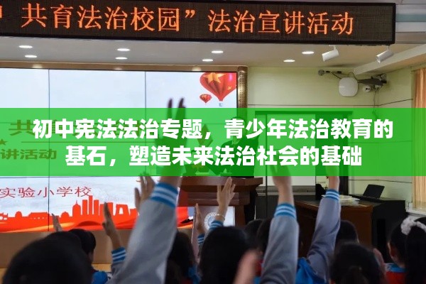初中宪法法治专题，青少年法治教育的基石，塑造未来法治社会的基础