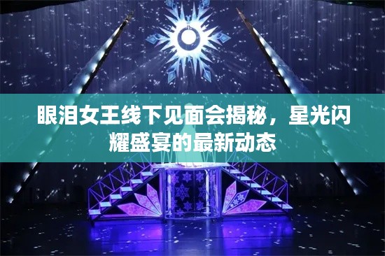 眼泪女王线下见面会揭秘,星光闪耀盛宴的最新动态