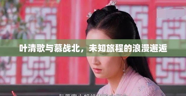叶清歌与慕战北，未知旅程的浪漫邂逅