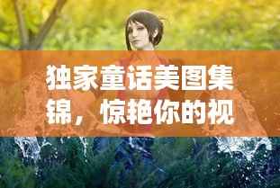 独家童话美图集锦，惊艳你的视觉世界！