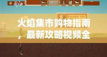 火焰集市购物指南,最新攻略视频全解析