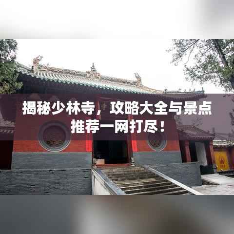 揭秘少林寺，攻略大全与景点推荐一网打尽！