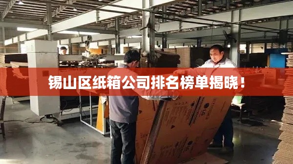 锡山区纸箱公司排名榜单揭晓！