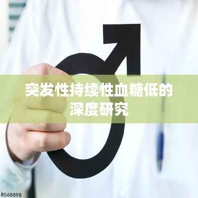 突发性持续性血糖低的深度研究