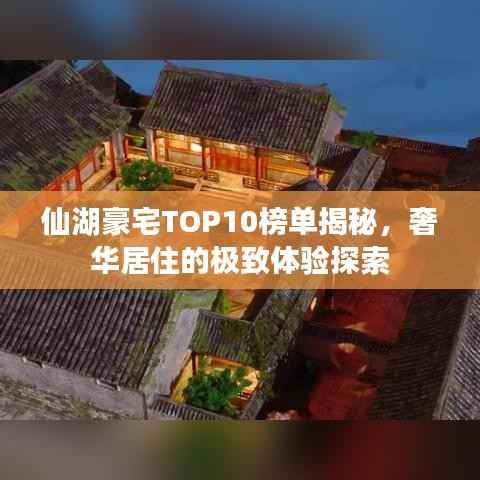 仙湖豪宅TOP10榜单揭秘，奢华居住的极致体验探索