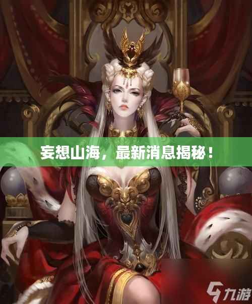 妄想山海,最新消息揭秘!