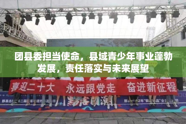 团县委担当使命,县域青少年事业蓬勃发展,责任落实与未来展望