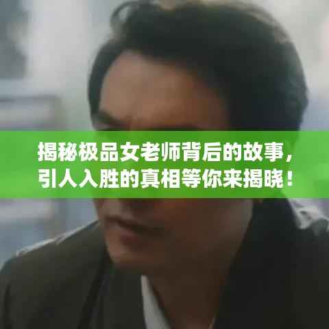 揭秘极品女老师背后的故事，引人入胜的真相等你来揭晓！