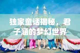 独家童话揭秘，君子涵的梦幻世界之旅