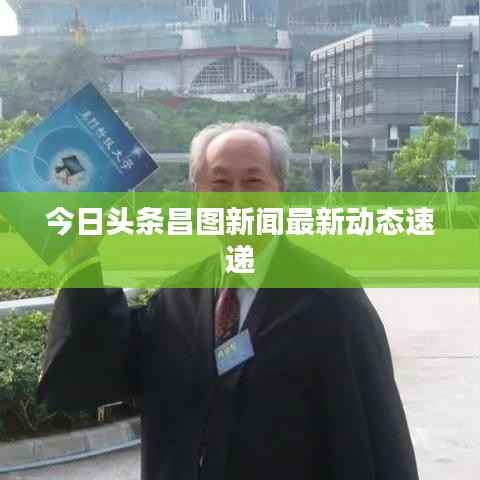 今日头条昌图新闻最新动态速递