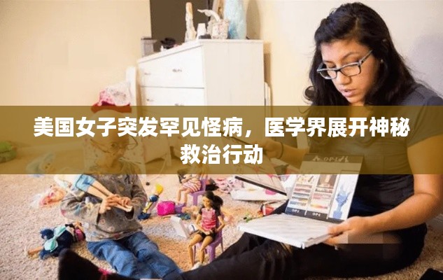 美国女子突发罕见怪病,医学界展开神秘救治行动